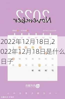 2022年12月18日,2022年12月18日是什么日子