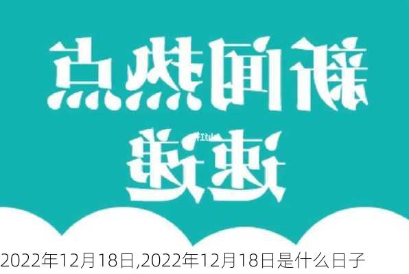 2022年12月18日,2022年12月18日是什么日子