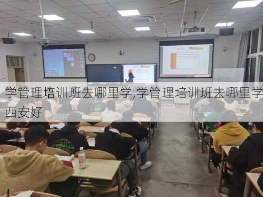 学管理培训班去哪里学,学管理培训班去哪里学西安好