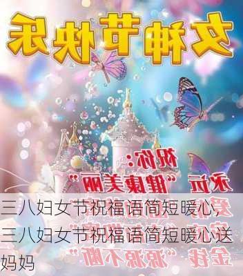 三八妇女节祝福语简短暖心,三八妇女节祝福语简短暖心送妈妈