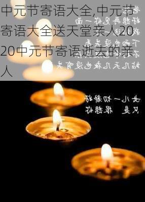 中元节寄语大全,中元节寄语大全送天堂亲人2020中元节寄语逝去的亲人