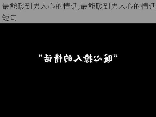 最能暖到男人心的情话,最能暖到男人心的情话短句