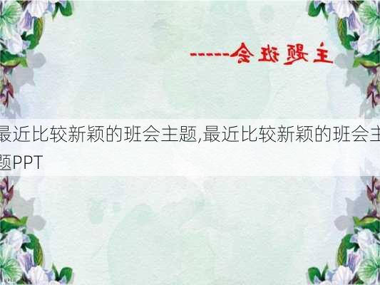 最近比较新颖的班会主题,最近比较新颖的班会主题PPT