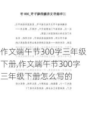 作文端午节300字三年级下册,作文端午节300字三年级下册怎么写的