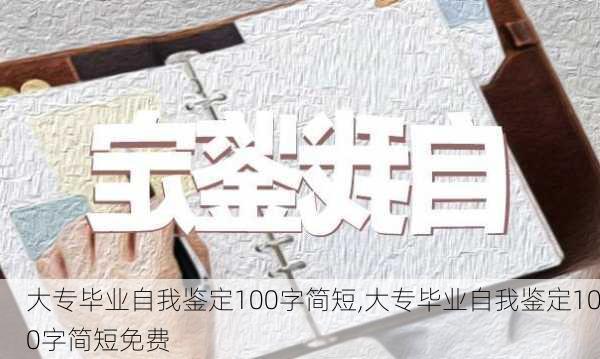 大专毕业自我鉴定100字简短,大专毕业自我鉴定100字简短免费