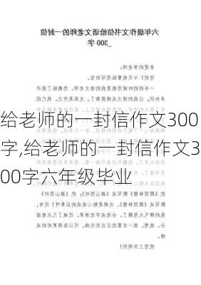 给老师的一封信作文300字,给老师的一封信作文300字六年级毕业