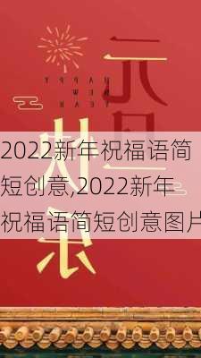 2022新年祝福语简短创意,2022新年祝福语简短创意图片