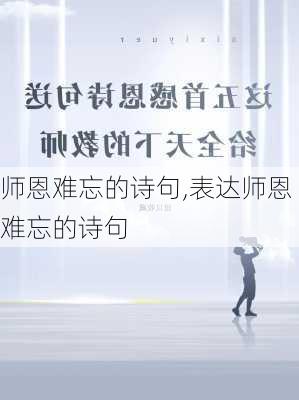 师恩难忘的诗句,表达师恩难忘的诗句