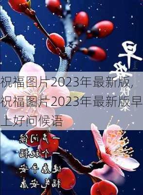 祝福图片2023年最新版,祝福图片2023年最新版早上好问候语