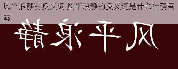 风平浪静的反义词,风平浪静的反义词是什么准确答案