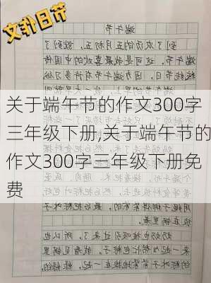 关于端午节的作文300字三年级下册,关于端午节的作文300字三年级下册免费