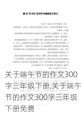 关于端午节的作文300字三年级下册,关于端午节的作文300字三年级下册免费