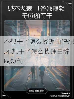 不想干了怎么找理由辞职,不想干了怎么找理由辞职短句