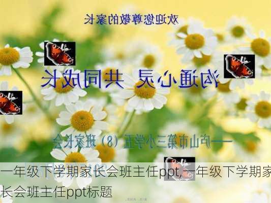 一年级下学期家长会班主任ppt,一年级下学期家长会班主任ppt标题