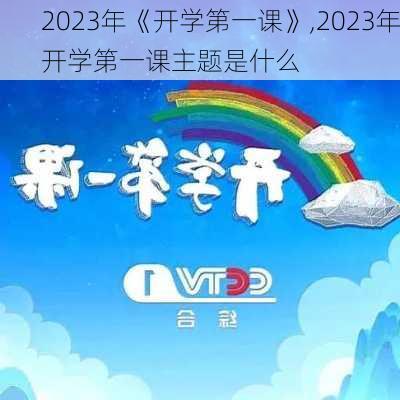 2023年《开学第一课》,2023年开学第一课主题是什么