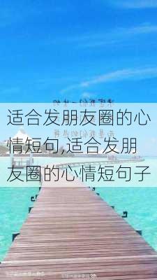 适合发朋友圈的心情短句,适合发朋友圈的心情短句子